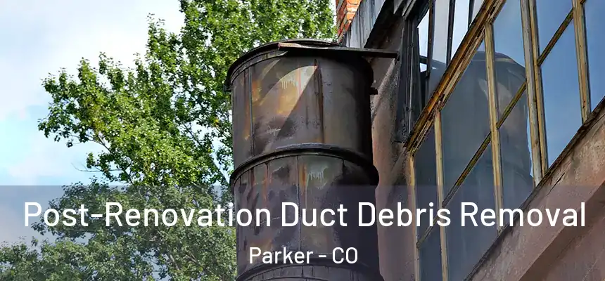  Post-Renovation Duct Debris Removal Parker - CO